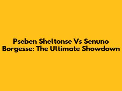 Pseben Sheltonse Vs Senuno Borgesse: The Ultimate Showdown