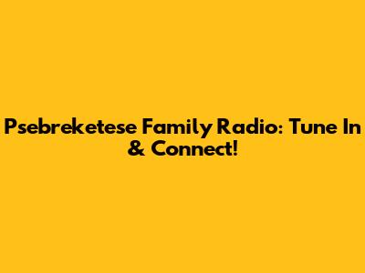 Psebreketese Family Radio: Tune In & Connect!