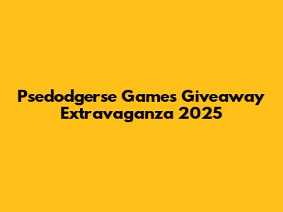 Psedodgerse Games Giveaway Extravaganza 2025