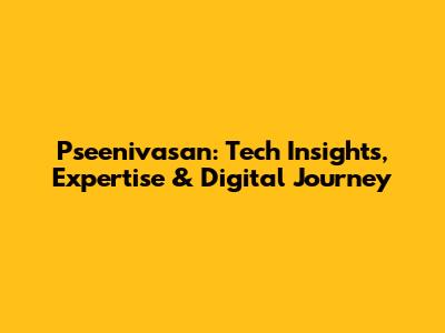 Pseenivasan: Tech Insights, Expertise & Digital Journey