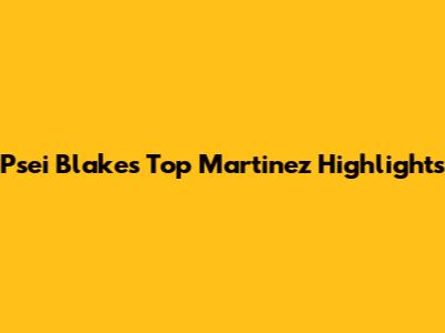 Psei Blake's Top Martinez Highlights