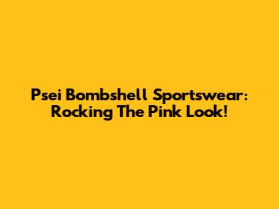 Psei Bombshell Sportswear: Rocking The Pink Look!