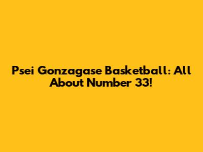 Psei Gonzagase Basketball: All About Number 33!