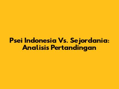 Psei Indonesia Vs. Sejordania: Analisis Pertandingan
