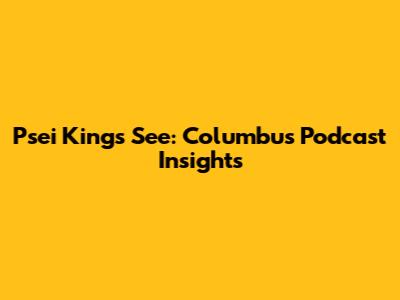 Psei Kings See: Columbus Podcast Insights
