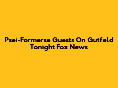 Psei-Formerse Guests On Gutfeld Tonight Fox News