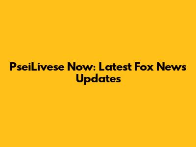 PseiLivese Now: Latest Fox News Updates