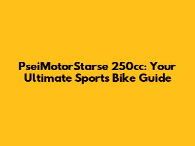 PseiMotorStarse 250cc: Your Ultimate Sports Bike Guide