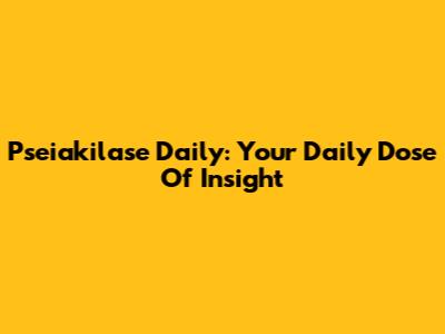 Pseiakilase Daily: Your Daily Dose Of Insight
