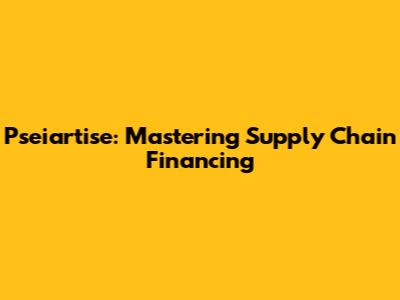Pseiartise: Mastering Supply Chain Financing