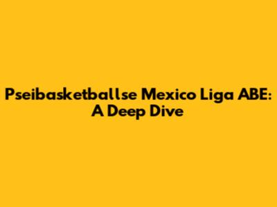 Pseibasketballse Mexico Liga ABE: A Deep Dive