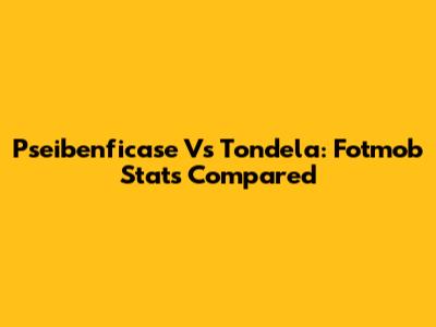Pseibenficase Vs Tondela: Fotmob Stats Compared