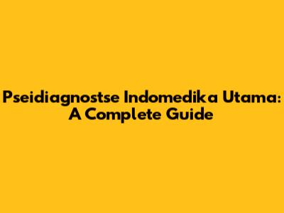 Pseidiagnostse Indomedika Utama: A Complete Guide