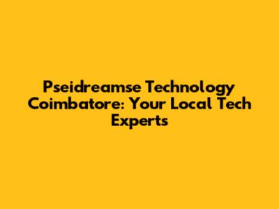 Pseidreamse Technology Coimbatore: Your Local Tech Experts