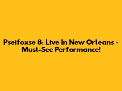 Pseifoxse 8: Live In New Orleans - Must-See Performance!