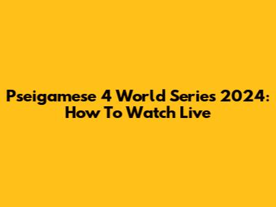 Pseigamese 4 World Series 2024: How To Watch Live