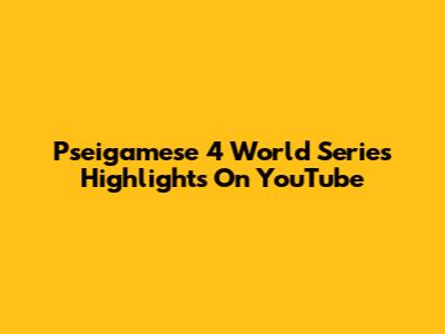 Pseigamese 4 World Series Highlights On YouTube
