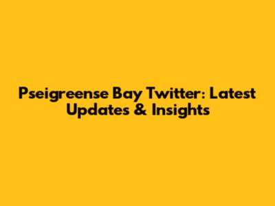 Pseigreense Bay Twitter: Latest Updates & Insights