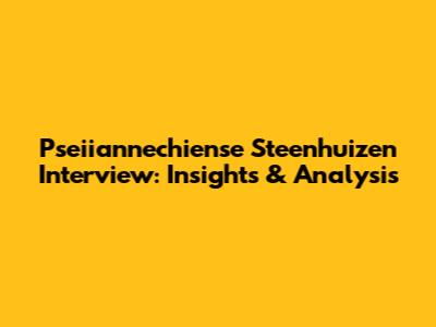 Pseiiannechiense Steenhuizen Interview: Insights & Analysis