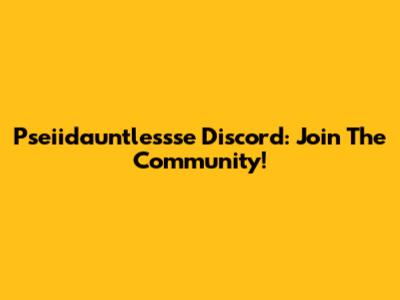 Pseiidauntlessse Discord: Join The Community!