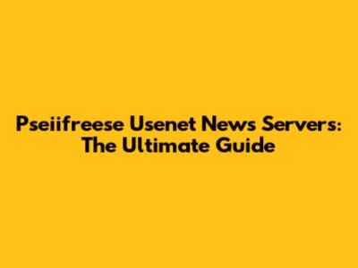 Pseiifreese Usenet News Servers: The Ultimate Guide