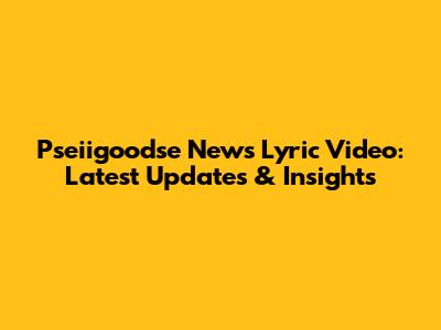 Pseiigoodse News Lyric Video: Latest Updates & Insights
