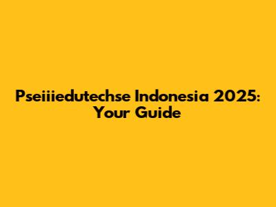 Pseiiiedutechse Indonesia 2025: Your Guide