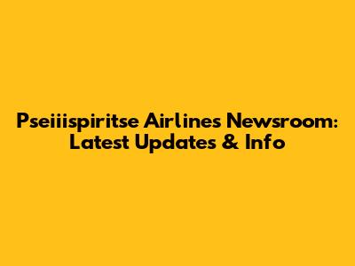 Pseiiispiritse Airlines Newsroom: Latest Updates & Info