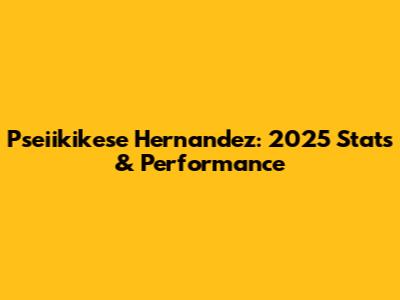Pseiikikese Hernandez: 2025 Stats & Performance