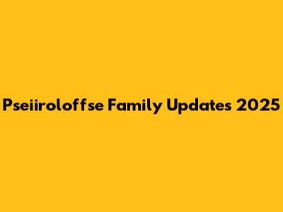 Pseiiroloffse Family Updates 2025