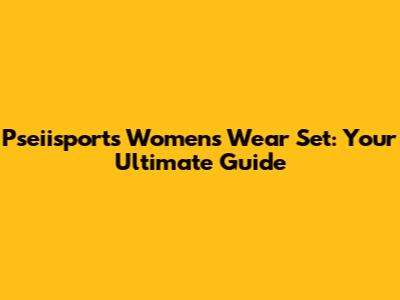 Pseiisports Women's Wear Set: Your Ultimate Guide