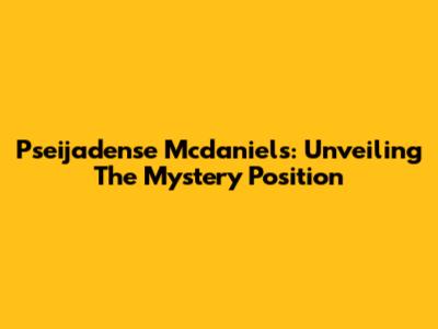 Pseijadense Mcdaniels: Unveiling The Mystery Position