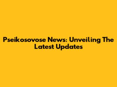 Pseikosovose News: Unveiling The Latest Updates