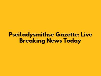 Pseiladysmithse Gazette: Live Breaking News Today