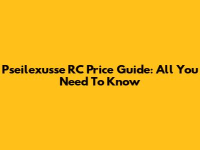 Pseilexusse RC Price Guide: All You Need To Know