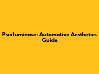 Pseiluminose: Automotive Aesthetics Guide