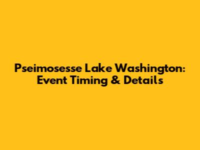 Pseimosesse Lake Washington: Event Timing & Details