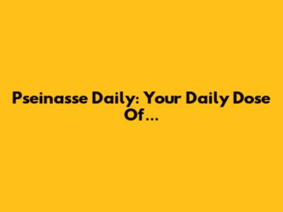Pseinasse Daily: Your Daily Dose Of...