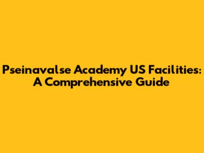 Pseinavalse Academy US Facilities: A Comprehensive Guide