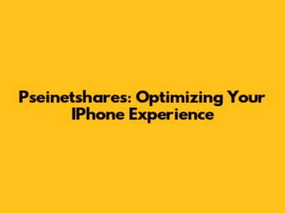 Pseinetshares: Optimizing Your IPhone Experience