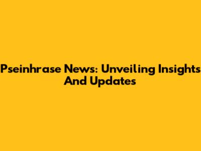 Pseinhrase News: Unveiling Insights And Updates