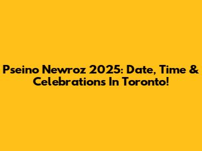 Pseino Newroz 2025: Date, Time & Celebrations In Toronto!