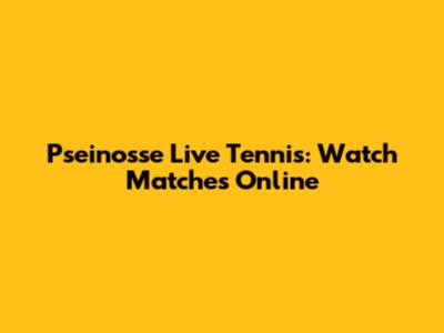 Pseinosse Live Tennis: Watch Matches Online