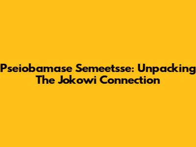 Pseiobamase Semeetsse: Unpacking The Jokowi Connection