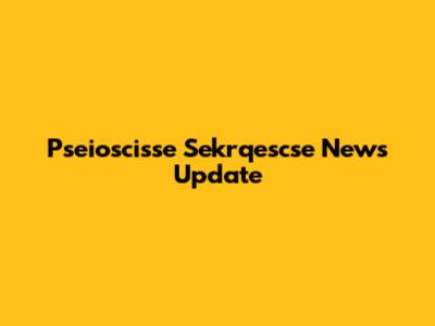 Pseioscisse Sekrqescse News Update