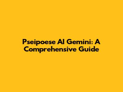 Pseipoese AI Gemini: A Comprehensive Guide
