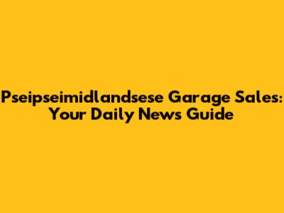 Pseipseimidlandsese Garage Sales: Your Daily News Guide