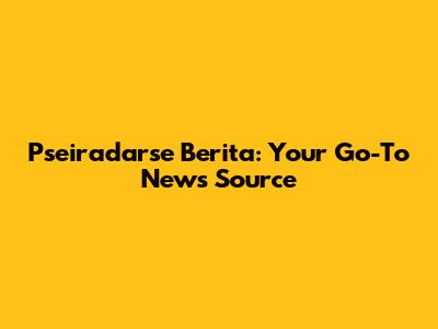 Pseiradarse Berita: Your Go-To News Source