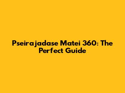 Pseirajadase Matei 360: The Perfect Guide