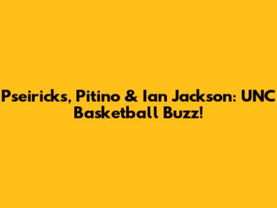 Pseiricks, Pitino & Ian Jackson: UNC Basketball Buzz!